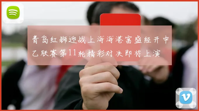 青岛红狮迎战上海海港富盛经开中乙联赛第11轮精彩对决即将上演