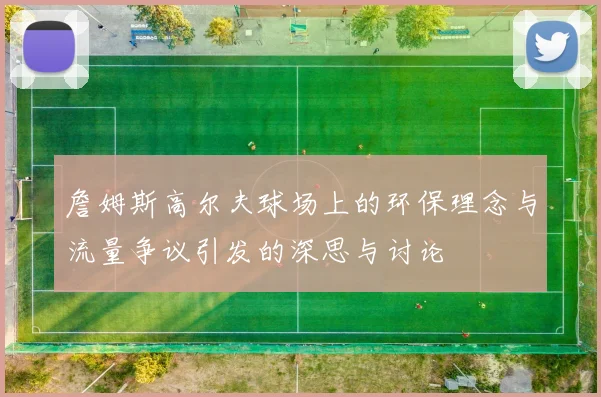 詹姆斯高尔夫球场上的环保理念与流量争议引发的深思与讨论