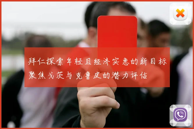 拜仁探索年轻且经济实惠的新目标聚焦戈茨与克鲁皮的潜力评估