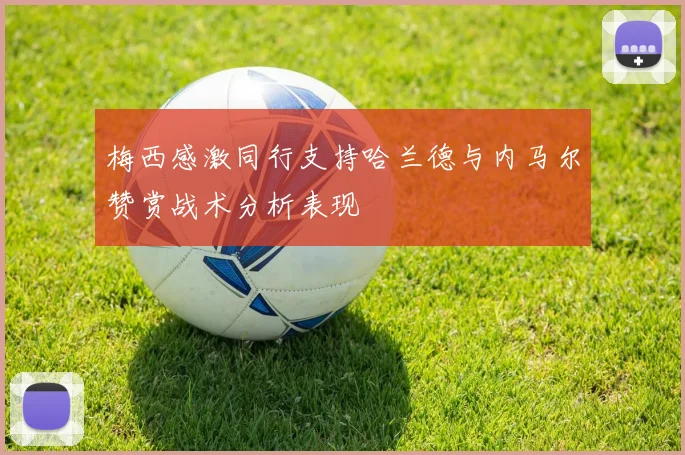 梅西感激同行支持哈兰德与内马尔赞赏战术分析表现