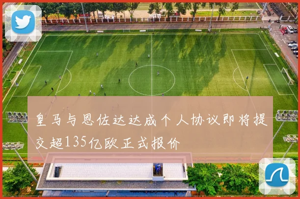皇马与恩佐达达成个人协议即将提交超135亿欧正式报价
