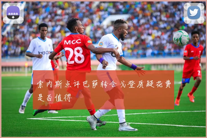 索内斯点评巴萨转会戈登质疑花费是否值得