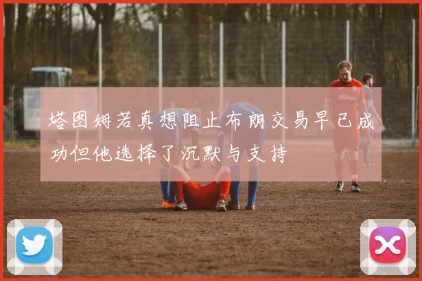 塔图姆若真想阻止布朗交易早已成功但他选择了沉默与支持