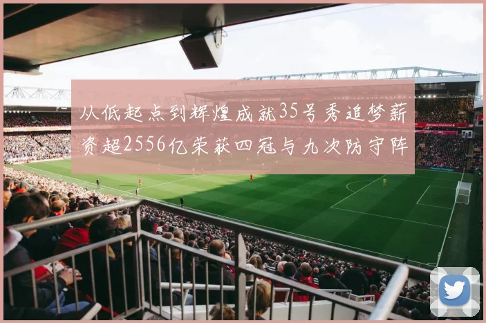 从低起点到辉煌成就35号秀追梦薪资超2556亿荣获四冠与九次防守阵容